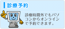 診療予約 診療時間外でもパソコンからオンラインで予約できます。